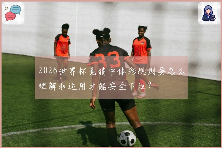 2026世界杯竞猜中体彩规则要怎么理解和运用才能安全下注？