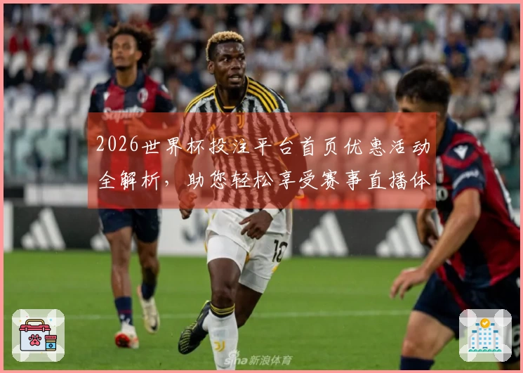 2026世界杯投注平台首页优惠活动全解析，助您轻松享受赛事直播体验