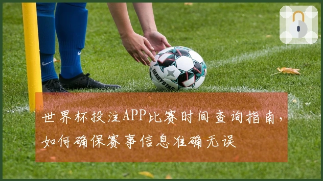 世界杯投注APP比赛时间查询指南，如何确保赛事信息准确无误