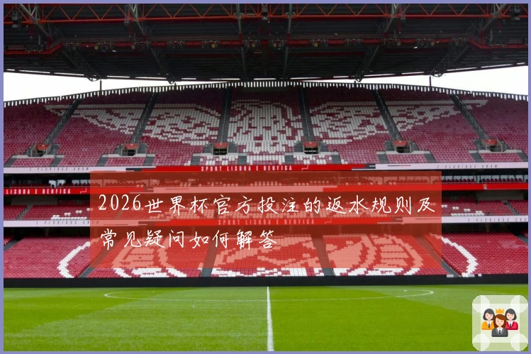 2026世界杯官方投注的返水规则及常见疑问如何解答