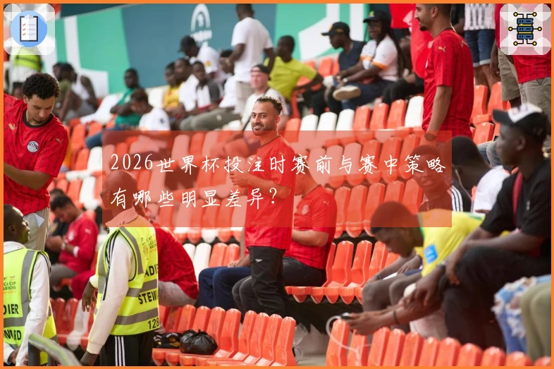 2026世界杯投注时赛前与赛中策略有哪些明显差异？