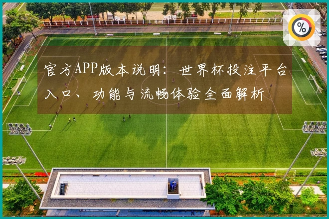官方APP版本说明：世界杯投注平台入口、功能与流畅体验全面解析