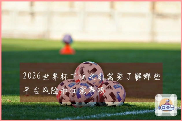 2026世界杯下注之前需要了解哪些平台风险和注意事项