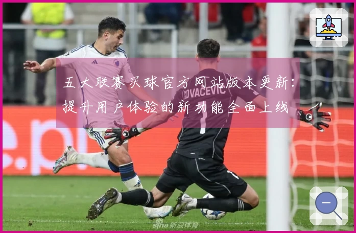 五大联赛买球官方网站版本更新：提升用户体验的新功能全面上线