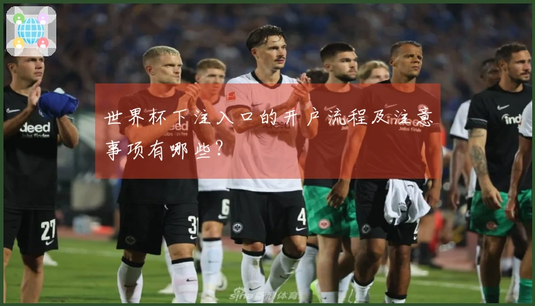 世界杯下注入口的开户流程及注意事项有哪些？