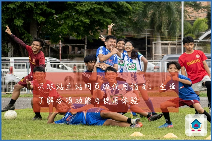 买球站主站网页版使用指南：全面了解各项功能与使用体验