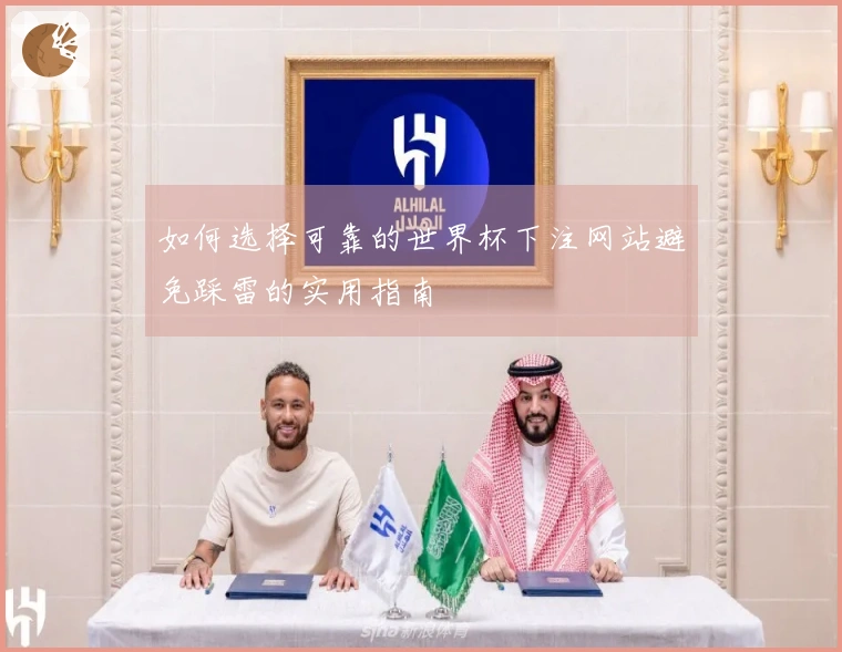 如何选择可靠的世界杯下注网站避免踩雷的实用指南