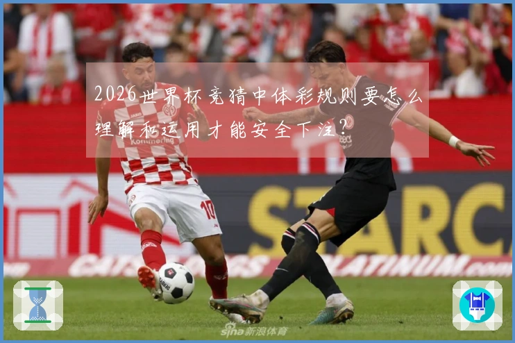 2026世界杯竞猜中体彩规则要怎么理解和运用才能安全下注？