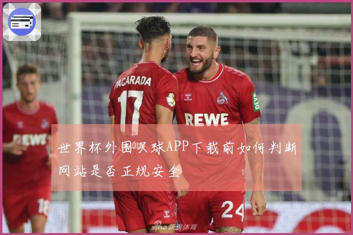世界杯外围买球APP下载前如何判断网站是否正规安全
