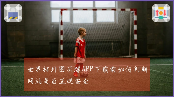 世界杯外围买球APP下载前如何判断网站是否正规安全