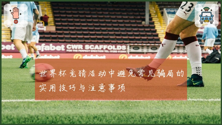 世界杯竞猜活动中避免常见骗局的实用技巧与注意事项