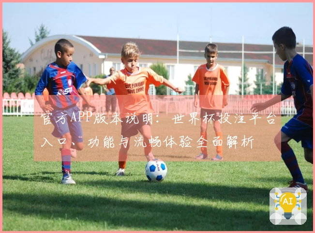 官方APP版本说明：世界杯投注平台入口、功能与流畅体验全面解析