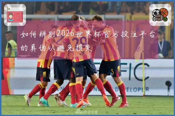 如何辨别2026世界杯官方投注平台的真伪以避免损失