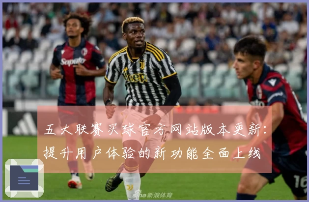 五大联赛买球官方网站版本更新：提升用户体验的新功能全面上线