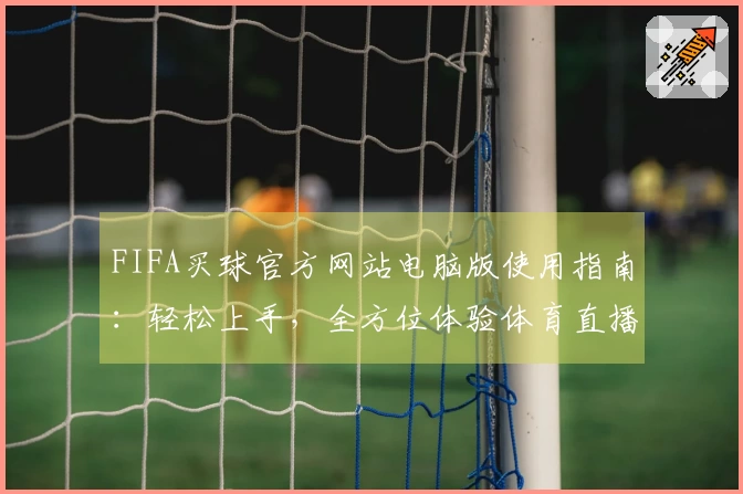 FIFA买球官方网站电脑版使用指南：轻松上手，全方位体验体育直播精彩