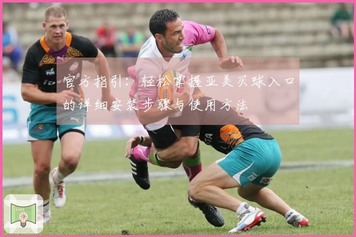 官方指引：轻松掌握亚美买球入口的详细安装步骤与使用方法
