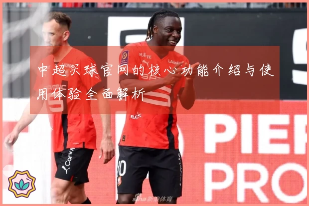 中超买球官网的核心功能介绍与使用体验全面解析