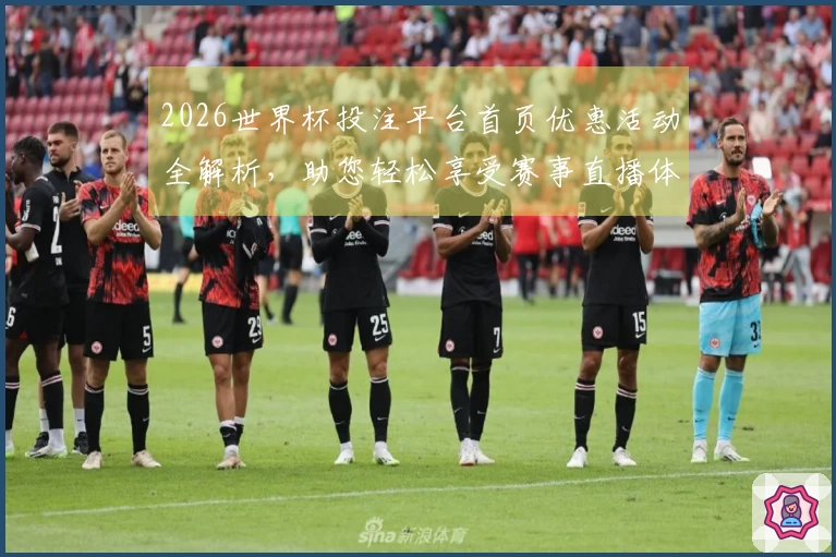 2026世界杯投注平台首页优惠活动全解析，助您轻松享受赛事直播体验