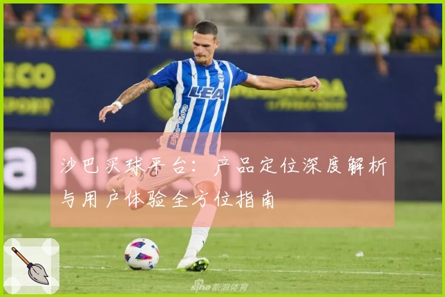 沙巴买球平台：产品定位深度解析与用户体验全方位指南