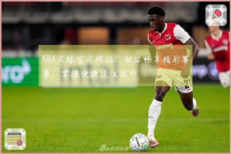 NBA买球官方网站：助你畅享精彩赛事，掌握便捷投注技巧