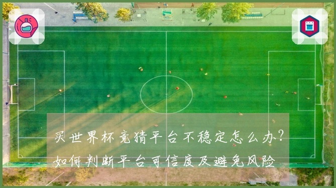 买世界杯竞猜平台不稳定怎么办？如何判断平台可信度及避免风险