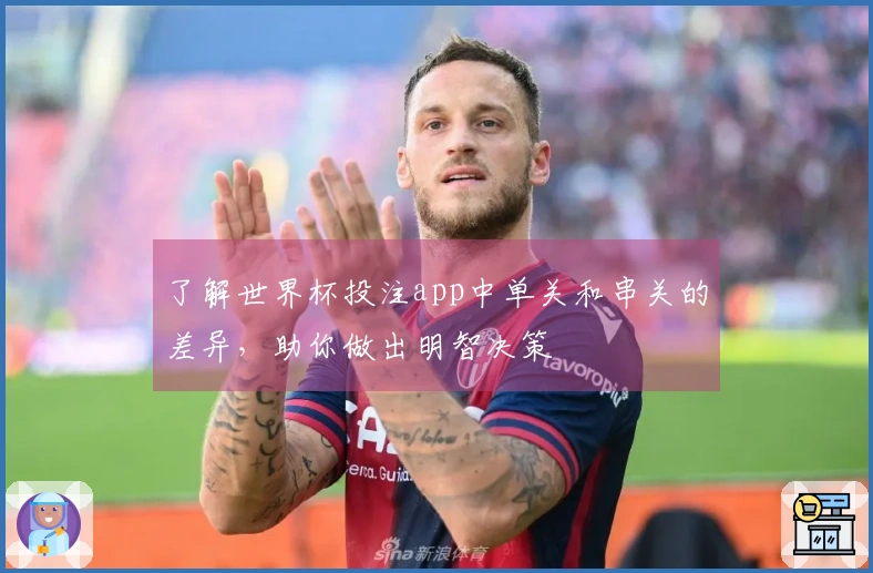了解世界杯投注app中单关和串关的差异，助你做出明智决策
