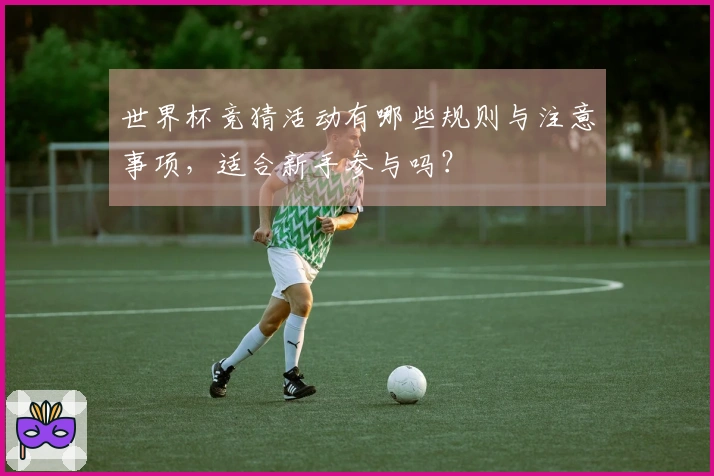 世界杯竞猜活动有哪些规则与注意事项,适合新手参与吗?