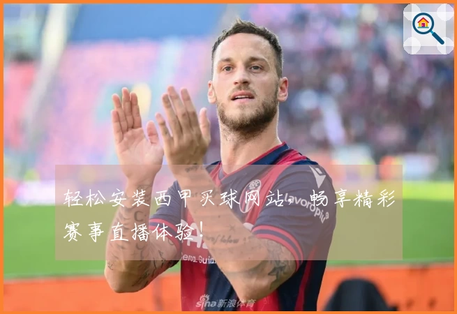 轻松安装西甲买球网站，畅享精彩赛事直播体验！