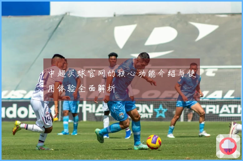 中超买球官网的核心功能介绍与使用体验全面解析
